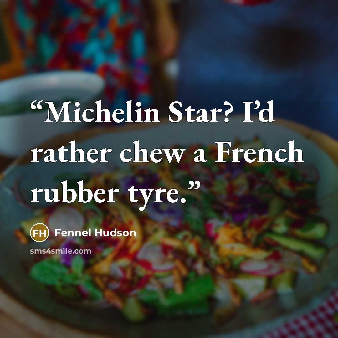 “Michelin Star? I’d rather chew a French rubber tyre.” quote by Fennel Hudson
