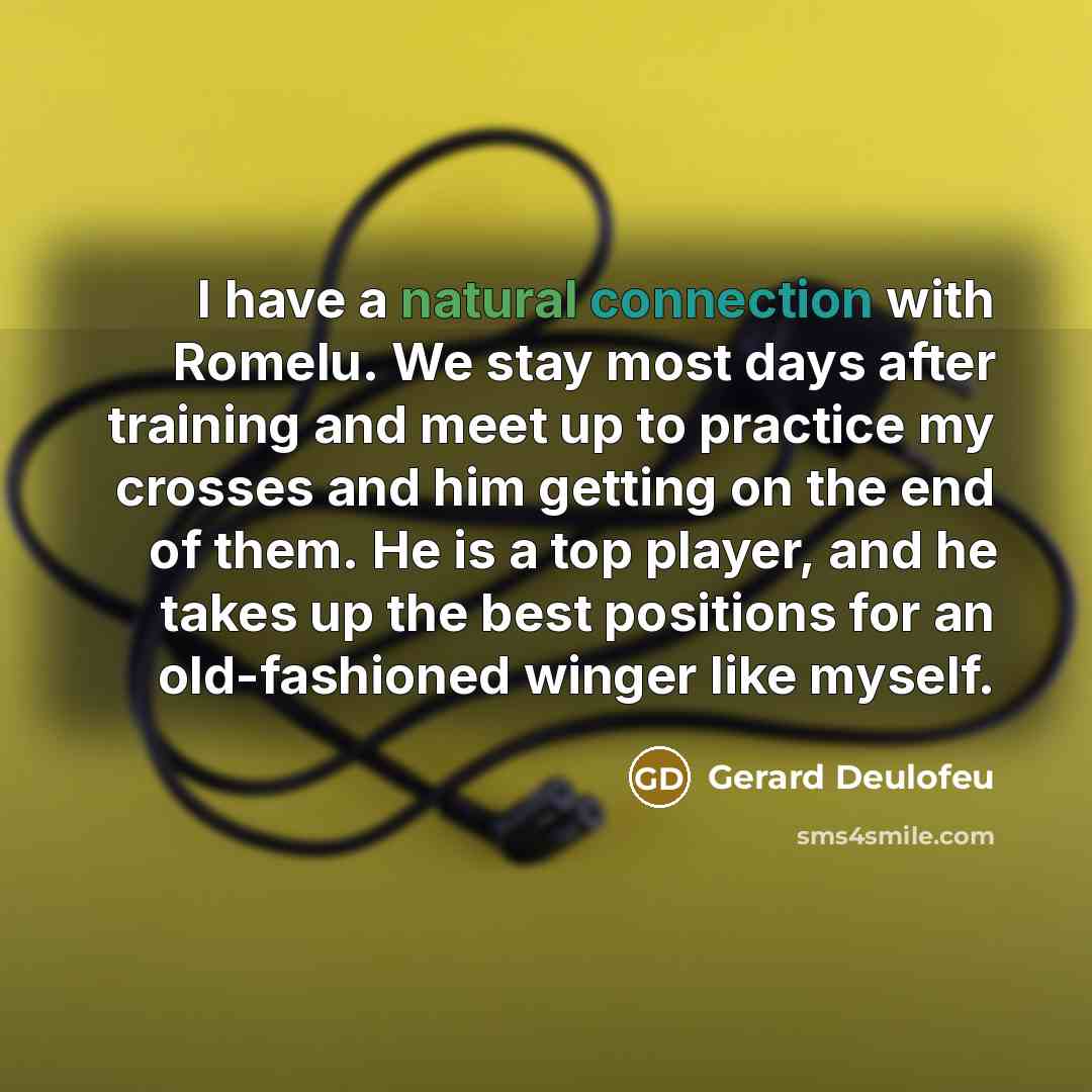“I have a natural connection with Romelu. We stay most days after training and meet up to practice my crosses and him getting on the end of them. He is a top player, and he takes up the best positions for an old-fashioned winger like myself.” quote by Gerard Deulofeu