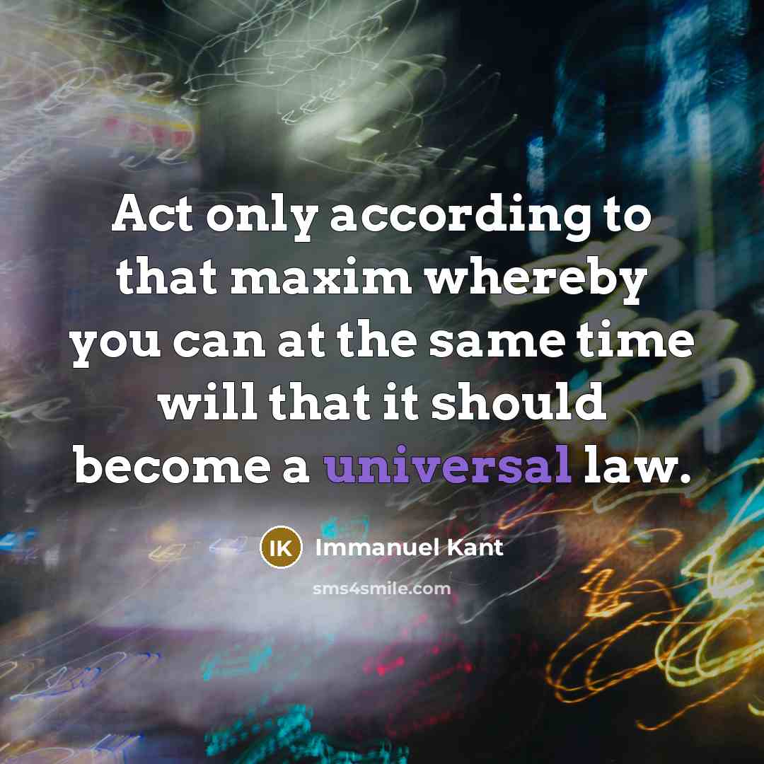“Act only according to that maxim whereby you can at the same time will that it should become a universal law.” quote by Immanuel Kant