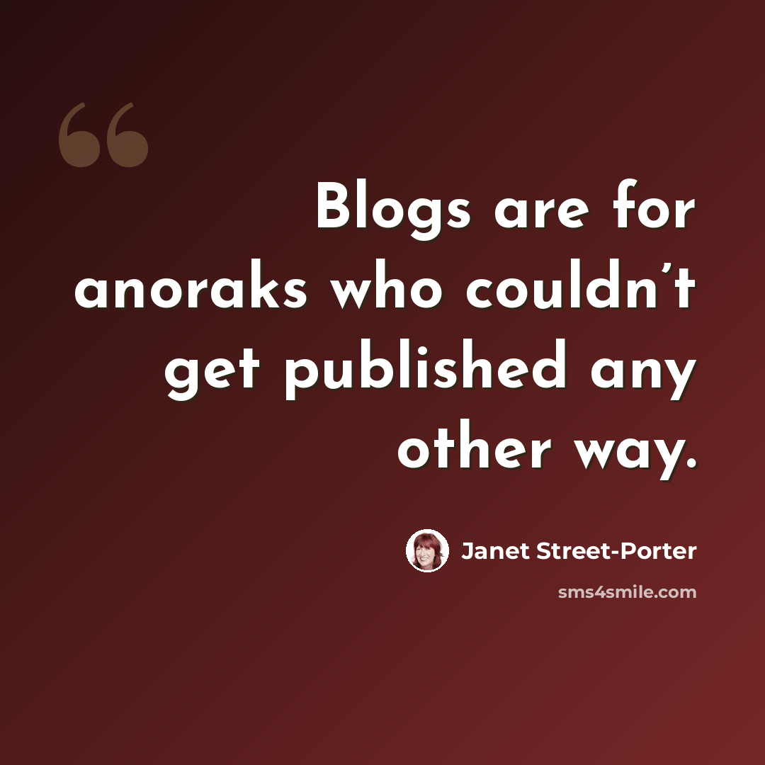 “Blogs are for anoraks who couldn’t get published any other way.” quote by Janet Street-Porter