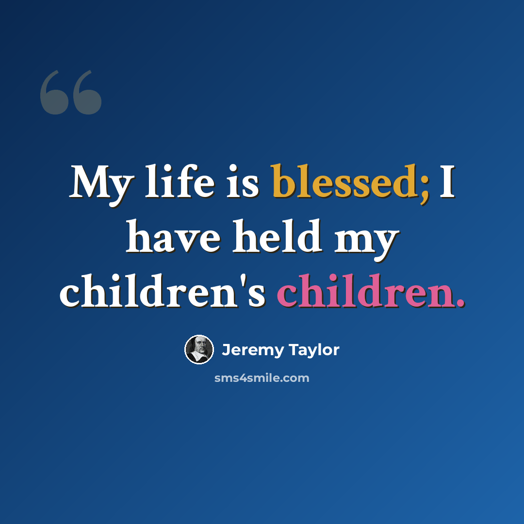 “My life is blessed; I have held my children's children.” quote by Jeremy Taylor