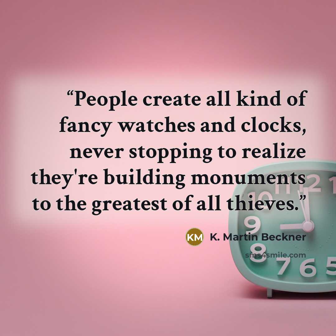 “People create all kind of fancy watches and clocks, never stopping to realize they're building monuments to the greatest of all thieves.” quote by K. Martin Beckner