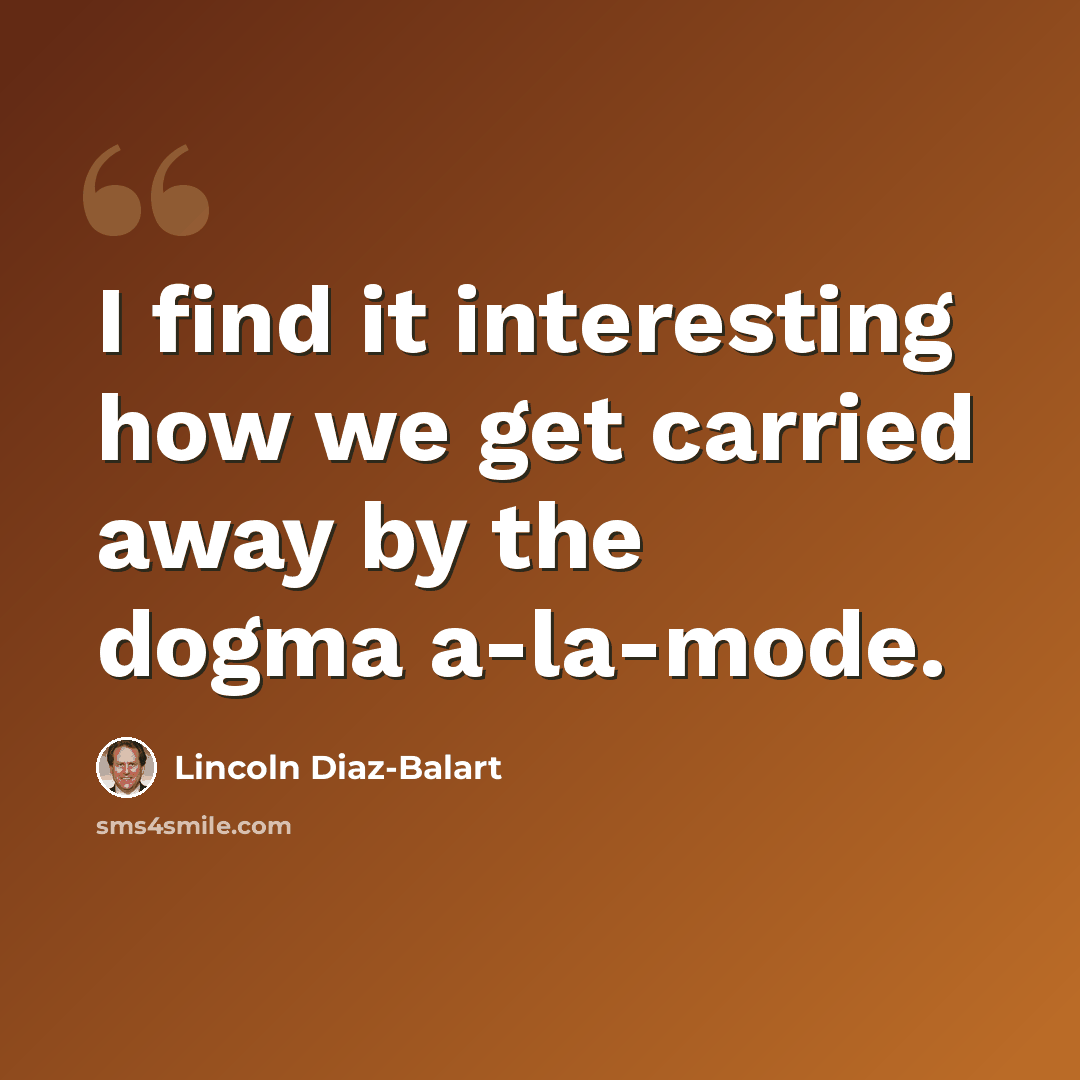 “I find it interesting how we get carried away by the dogma a-la-mode.” quote by Lincoln Diaz-Balart