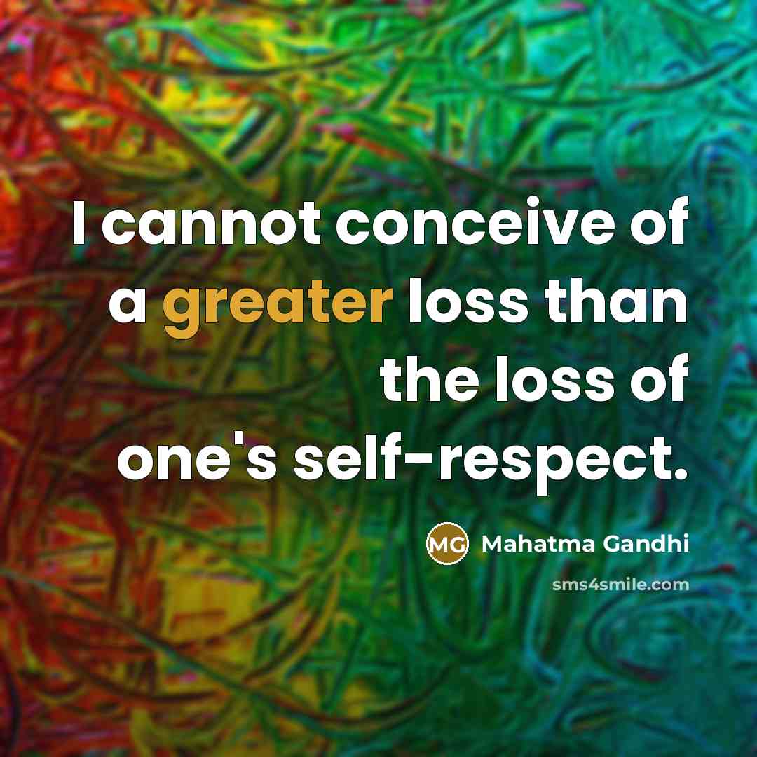 “I cannot conceive of a greater loss than the loss of one's self-respect.” quote by Mahatma Gandhi