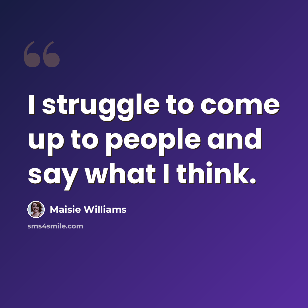 “I struggle to come up to people and say what I think.” quote by Maisie Williams