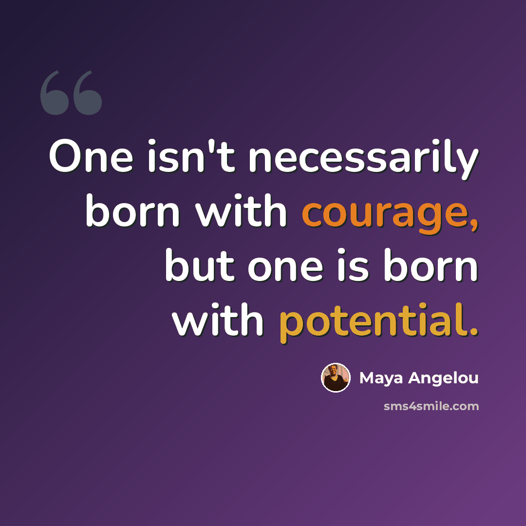 “One isn't necessarily born with courage, but one is born with potential.” quote by Maya Angelou
