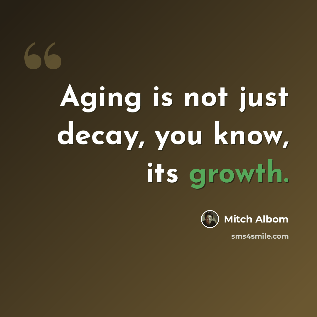 “Aging is not just decay, you know, its growth.” quote by Mitch Albom
