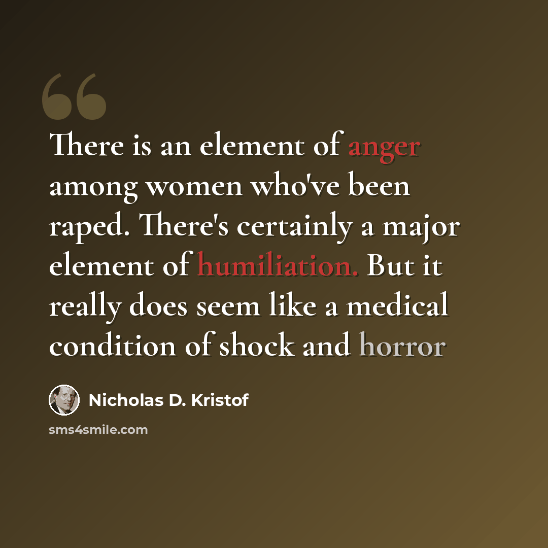 “There is an element of anger among women who've been raped. There's certainly a major element of humiliation. But it really does seem like a medical condition of shock and horror” quote by Nicholas D. Kristof
