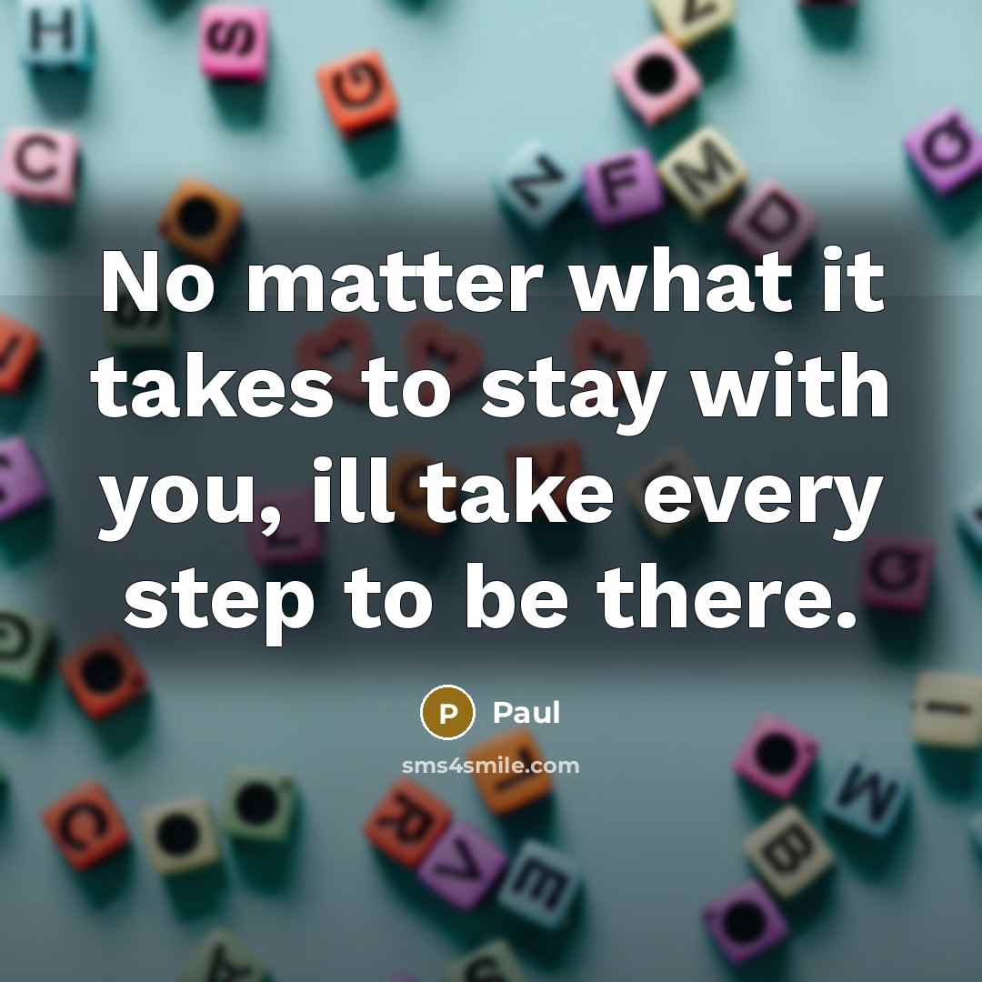 “No matter what it takes to stay with you, ill take every step to be there.” quote by Paul
