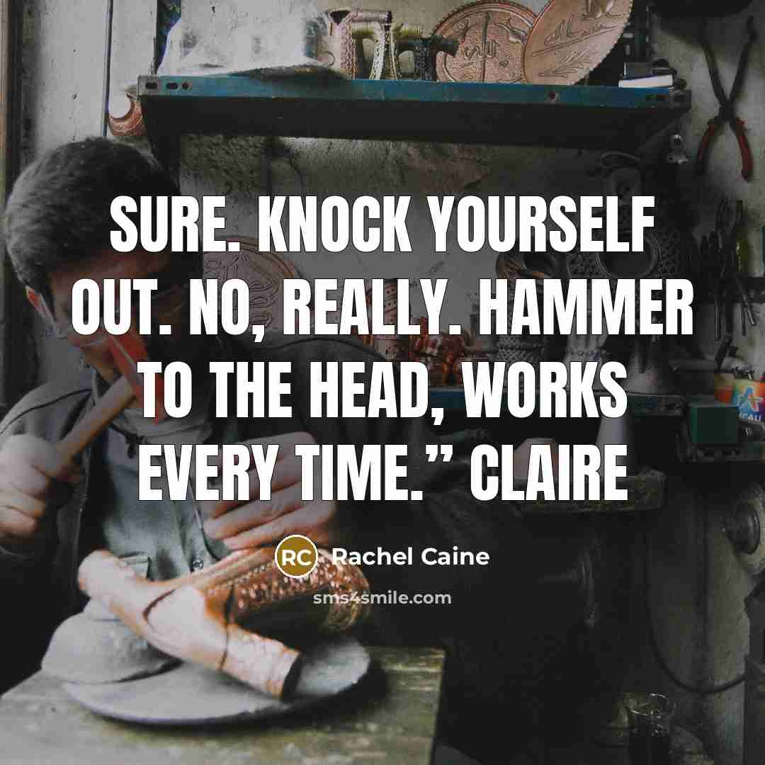 “Sure. Knock yourself out. No, really. Hammer to the head, works every time.” Claire” quote by Rachel Caine