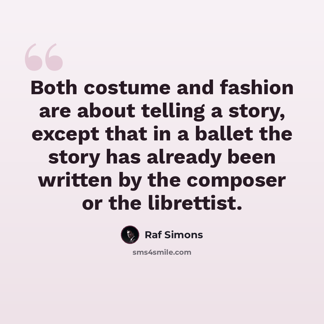 “Both costume and fashion are about telling a story, except that in a ballet the story has already been written by the composer or the librettist.” quote by Raf Simons