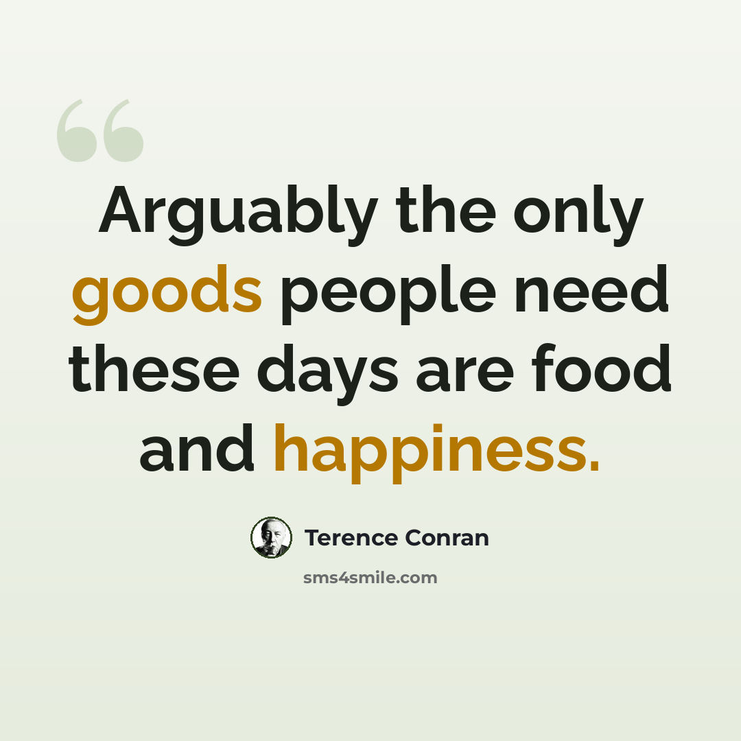 “Arguably the only goods people need these days are food and happiness.” quote by Terence Conran
