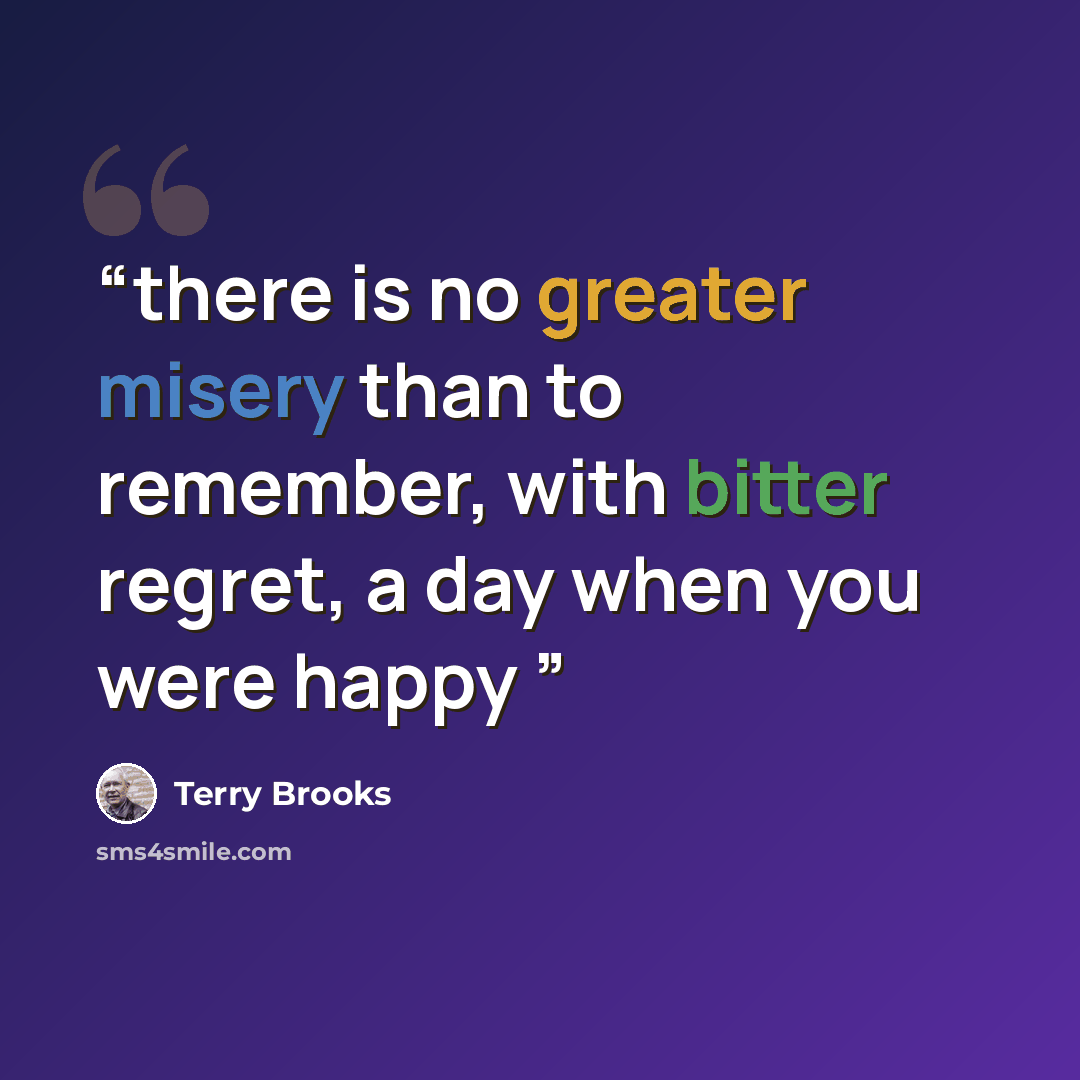 “there is no greater misery than to remember, with bitter regret, a day when you were happy” quote by Terry Brooks