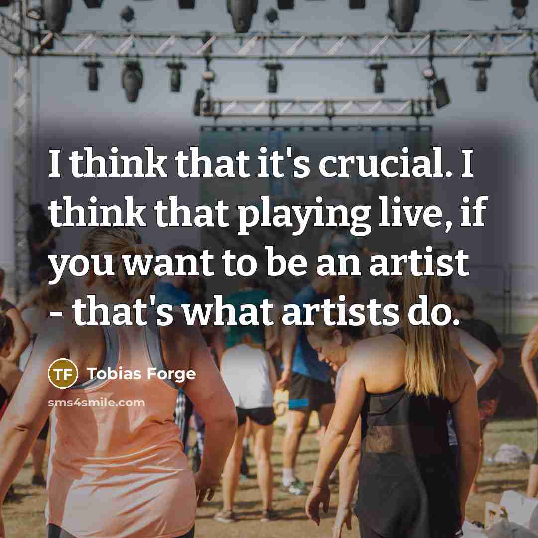 “I think that it's crucial. I think that playing live, if you want to be an artist - that's what artists do.” quote by Tobias Forge