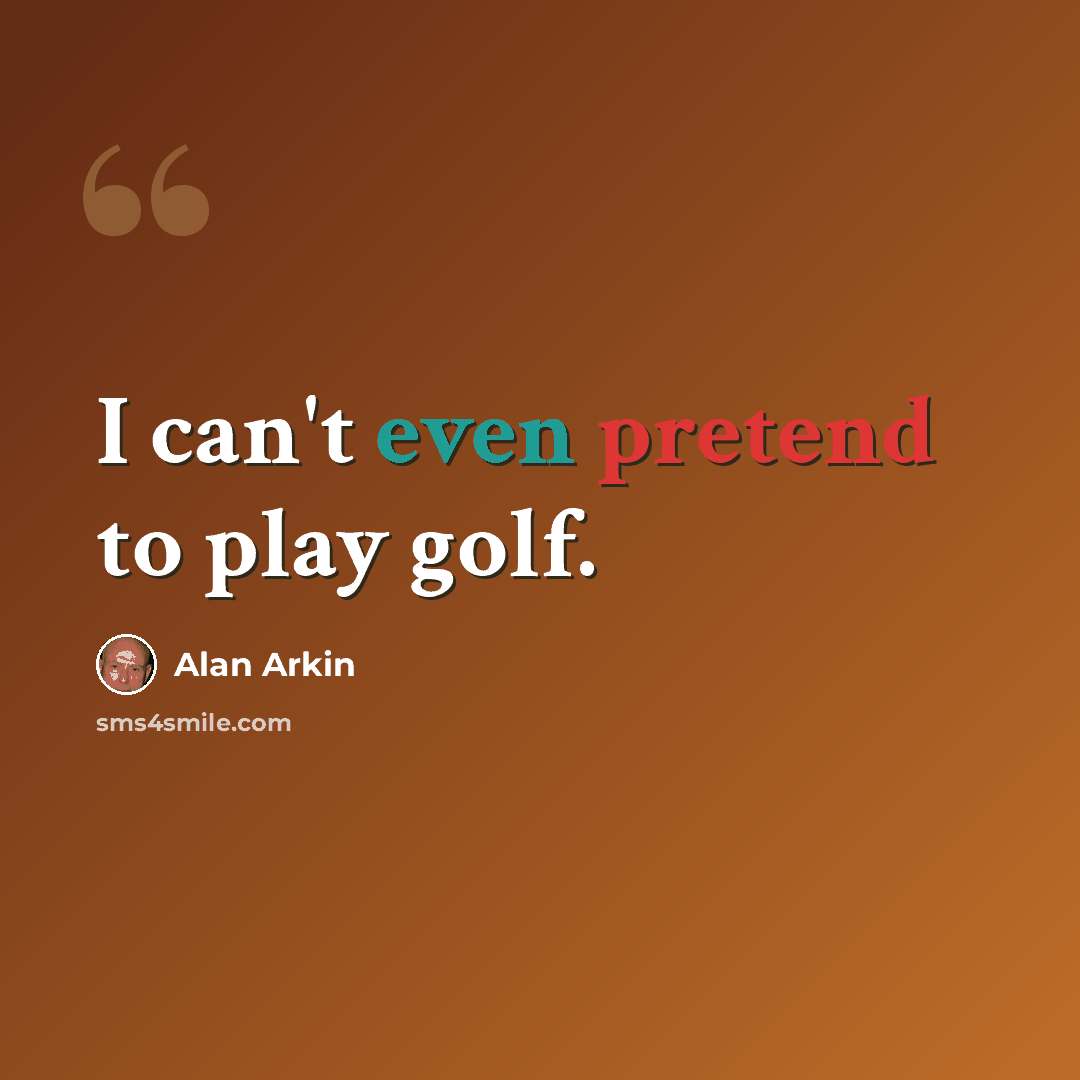 “I can't even pretend to play golf.” quote by Alan Arkin