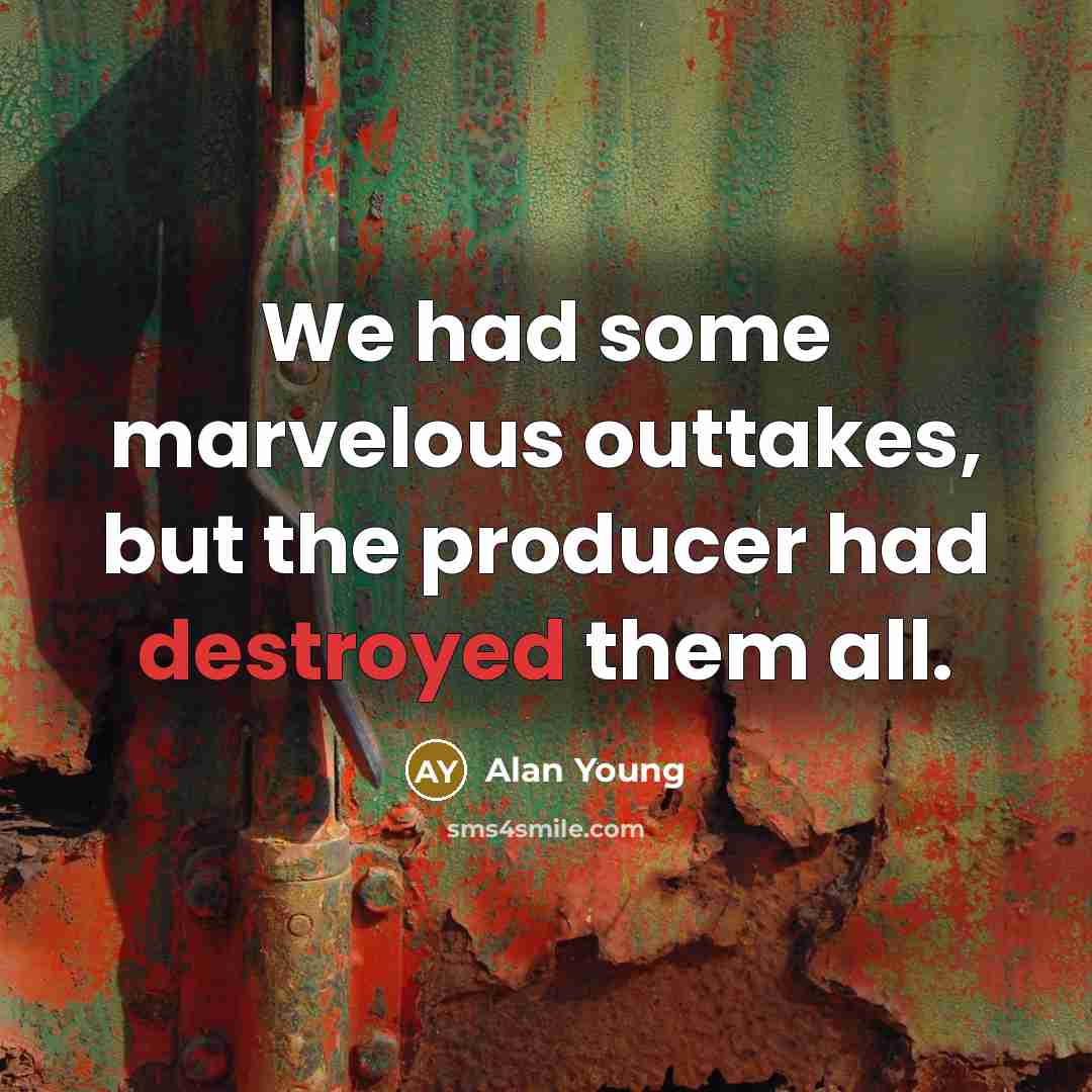 “We had some marvelous outtakes, but the producer had destroyed them all.” quote by Alan Young