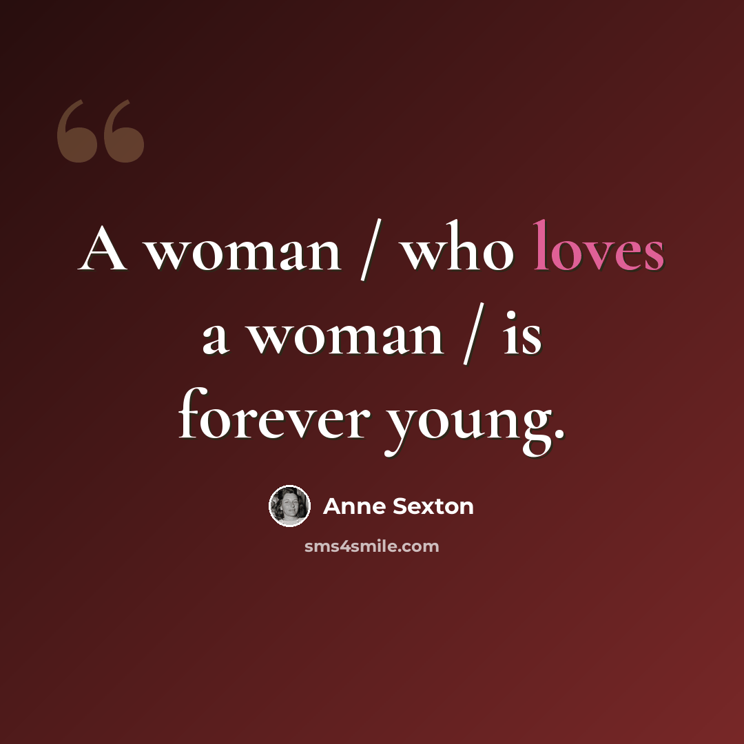 “A woman / who loves a woman / is forever young.” quote by Anne Sexton