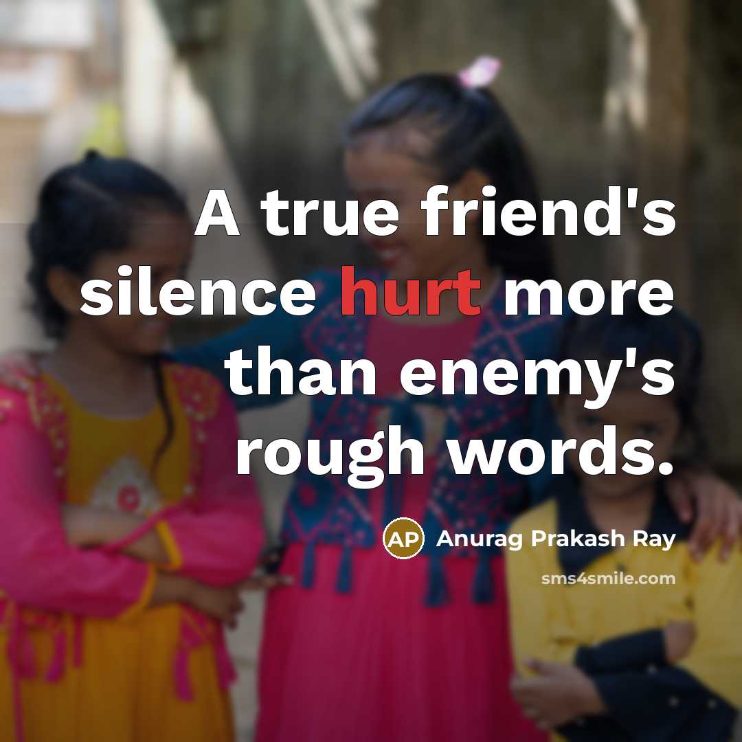“A true friend's silence hurt more than enemy's rough words.” quote by Anurag Prakash Ray