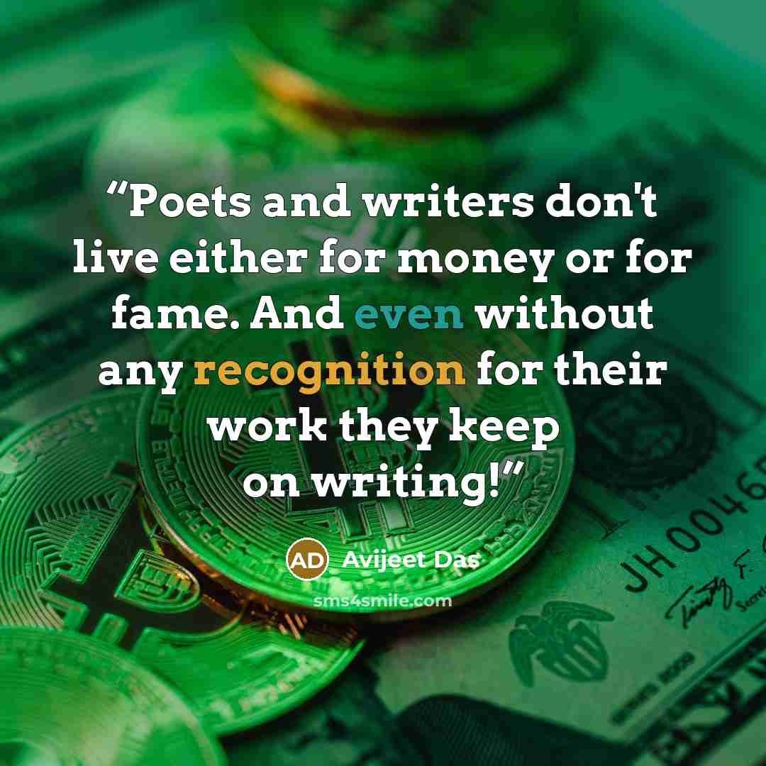 “Poets and writers don't live either for money or for fame. And even without any recognition for their work they keep on writing!” quote by Avijeet Das