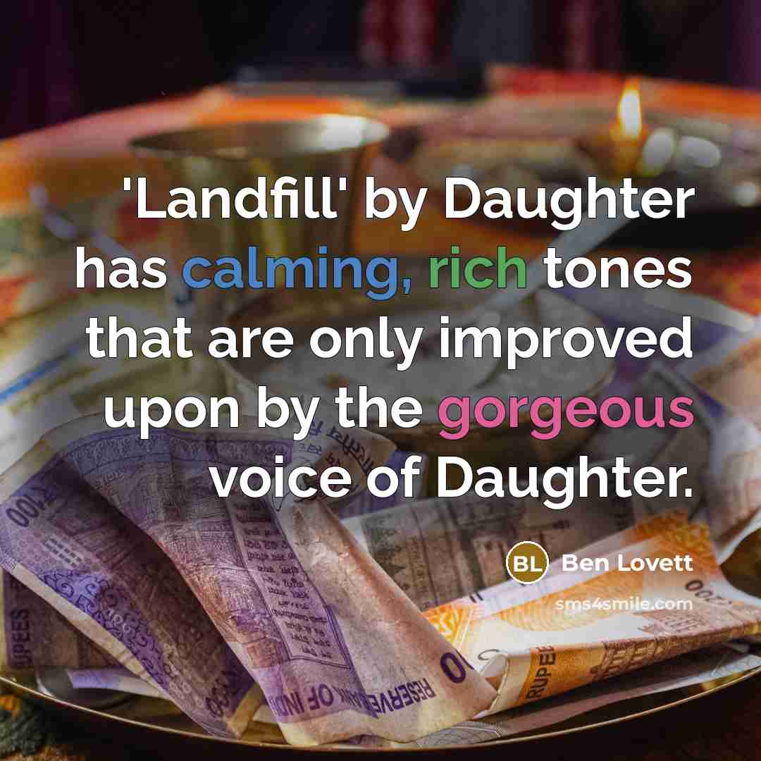 “'Landfill' by Daughter has calming, rich tones that are only improved upon by the gorgeous voice of Daughter.” quote by Ben Lovett