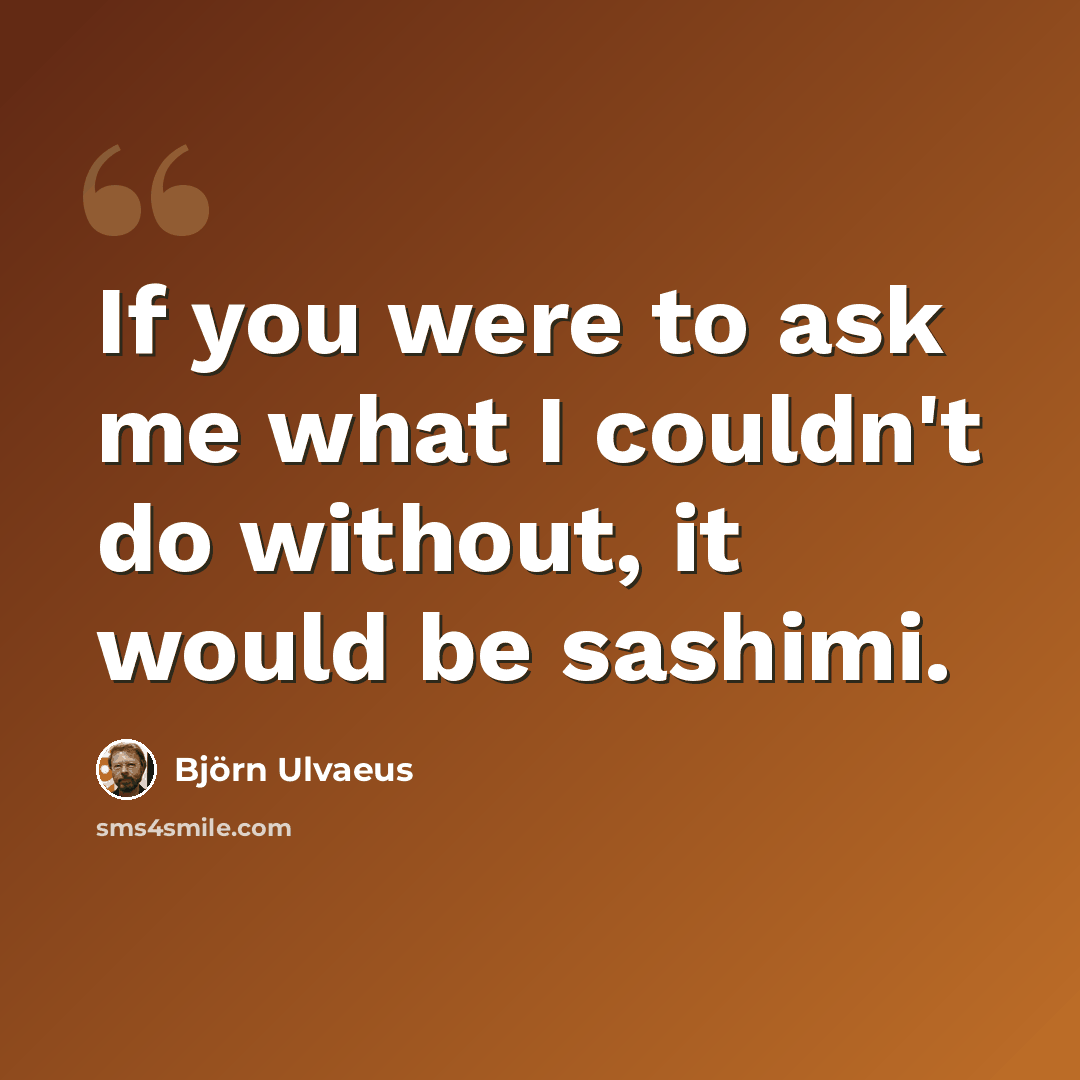 “If you were to ask me what I couldn't do without, it would be sashimi.” quote by Bjorn Ulvaeus