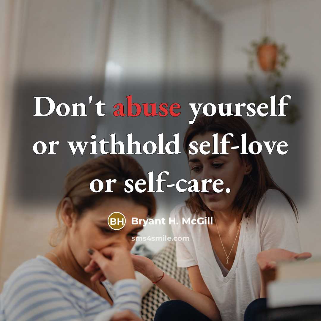 “Don't abuse yourself or withhold self-love or self-care.” quote by Bryant H. McGill