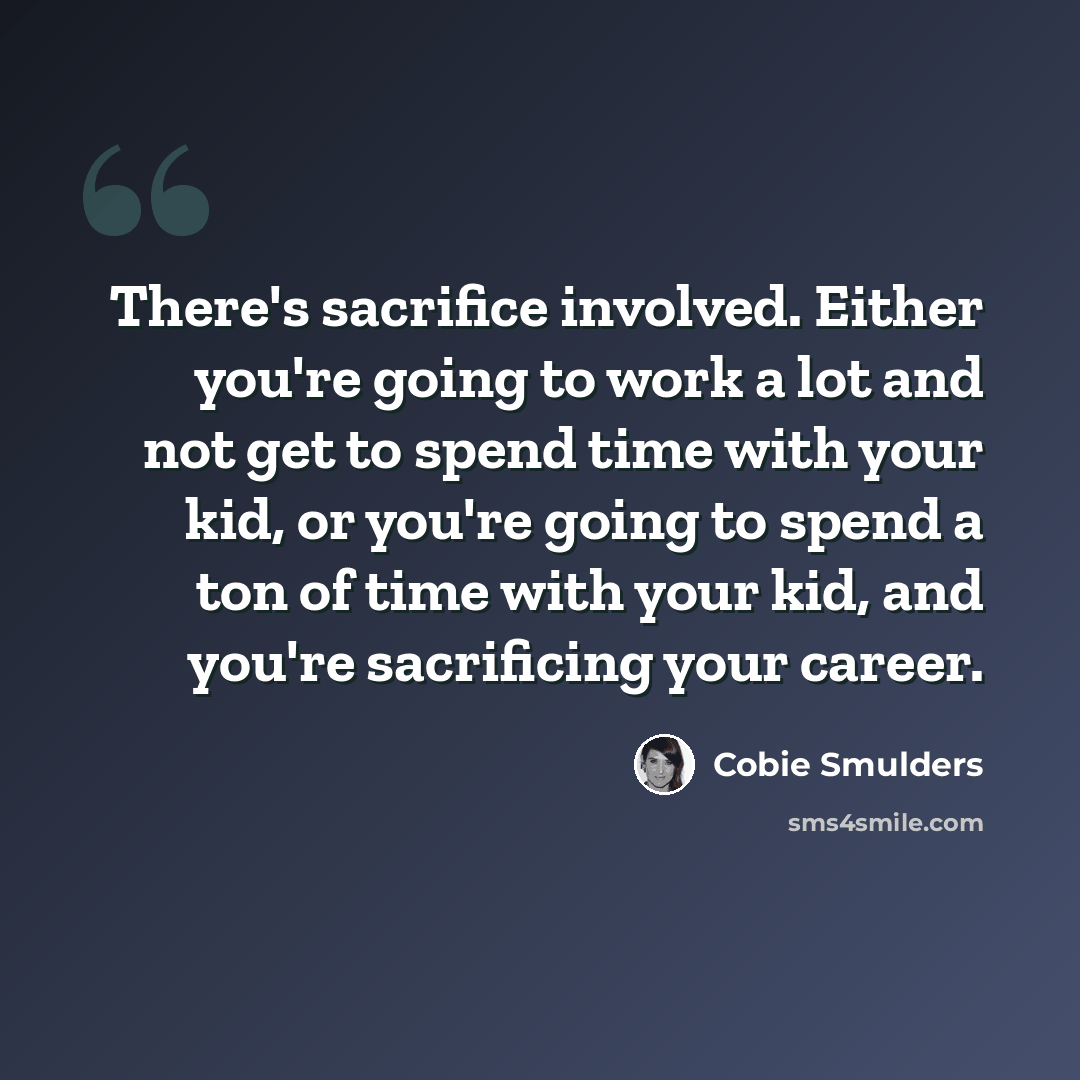 “There's sacrifice involved. Either you're going to work a lot and not get to spend time with your kid, or you're going to spend a ton of time with your kid, and you're sacrificing your career.” quote by Cobie Smulders