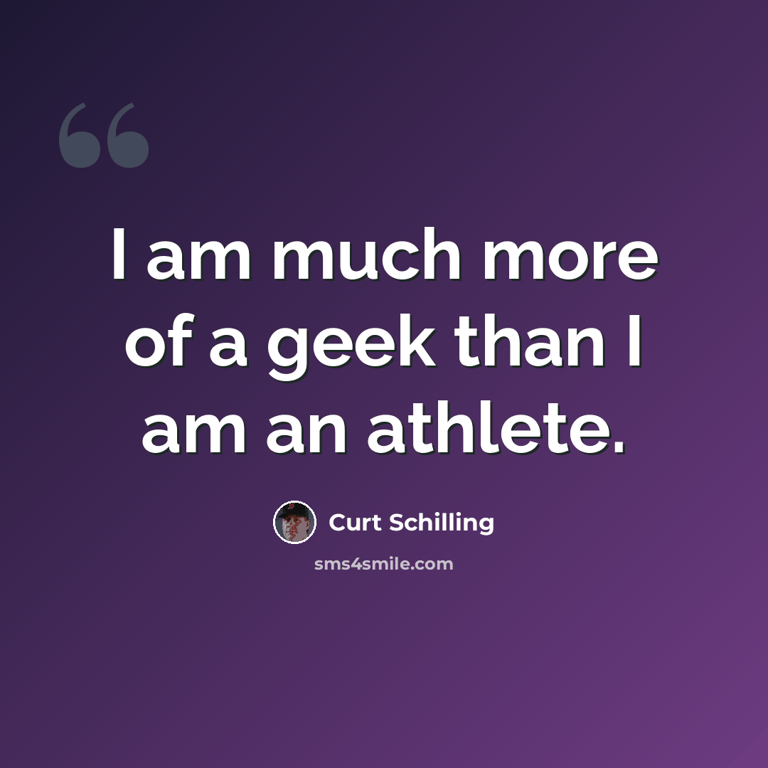 “I am much more of a geek than I am an athlete.” quote by Curt Schilling
