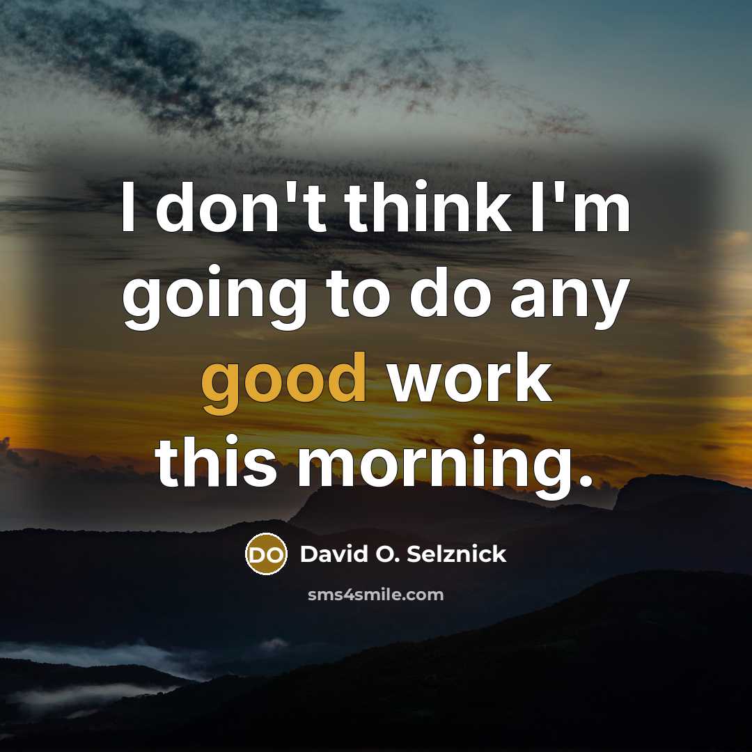 “I don't think I'm going to do any good work this morning.” quote by David O. Selznick