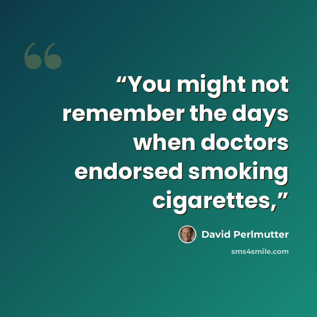 “You might not remember the days when doctors endorsed smoking cigarettes,” quote by David Perlmutter