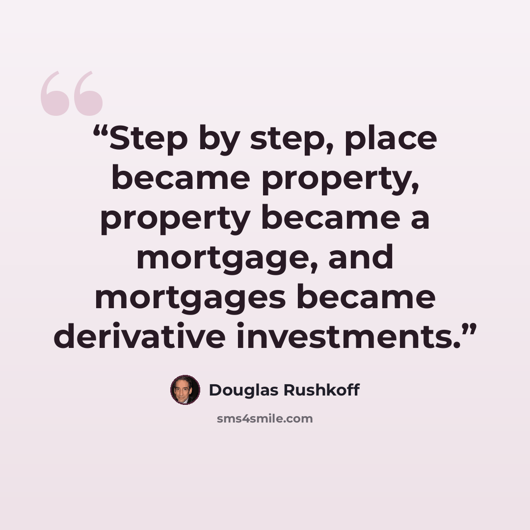 “Step by step, place became property, property became a mortgage, and mortgages became derivative investments.” quote by Douglas Rushkoff
