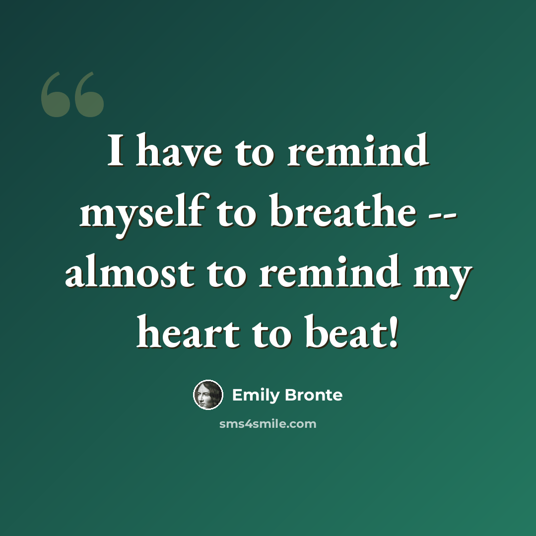 “I have to remind myself to breathe -- almost to remind my heart to beat!” quote by Emily Bronte