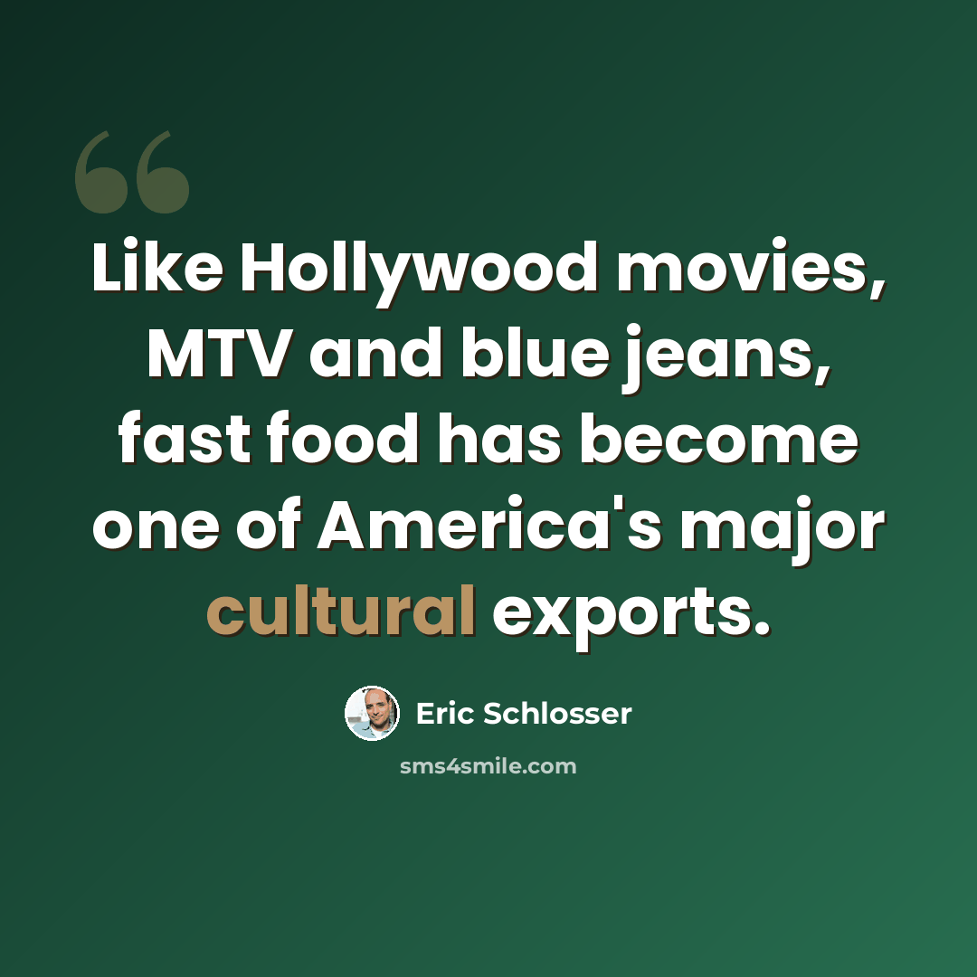 “Like Hollywood movies, MTV and blue jeans, fast food has become one of America's major cultural exports.” quote by Eric Schlosser