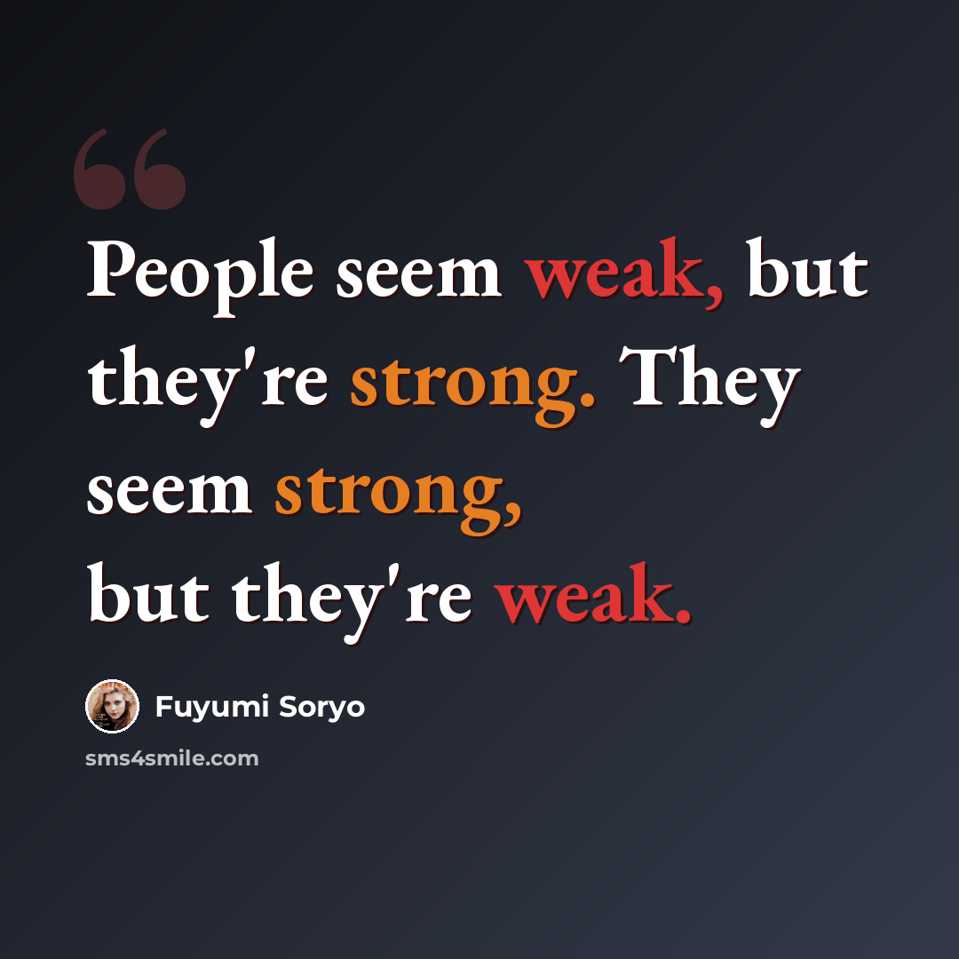 “People seem weak, but they're strong. They seem strong, but they're weak.” quote by Fuyumi Soryo