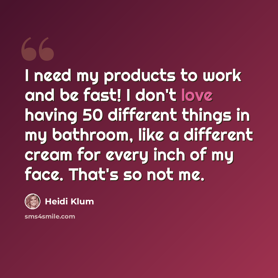 “I need my products to work and be fast! I don't love having 50 different things in my bathroom, like a different cream for every inch of my face. That's so not me.” quote by Heidi Klum
