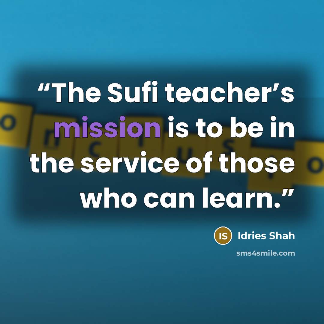 “The Sufi teacher’s mission is to be in the service of those who can learn.” quote by Idries Shah