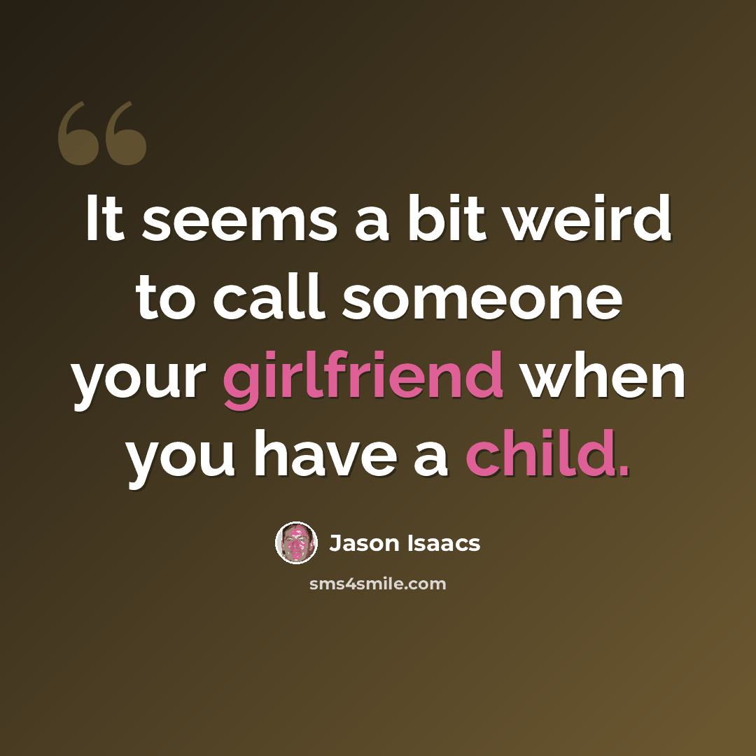 “It seems a bit weird to call someone your girlfriend when you have a child.” quote by Jason Isaacs