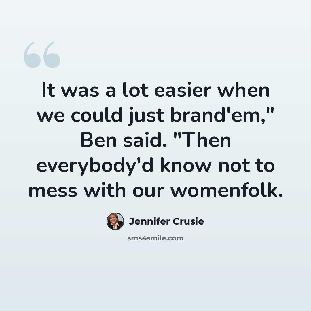 “It was a lot easier when we could just brand'em," Ben said. "Then everybody'd know not to mess with our womenfolk.” quote by Jennifer Crusie