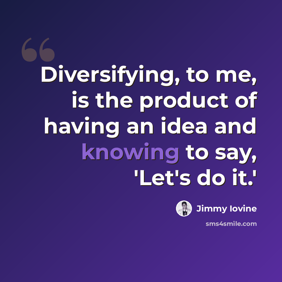 “Diversifying, to me, is the product of having an idea and knowing to say, 'Let's do it.'” quote by Jimmy Iovine