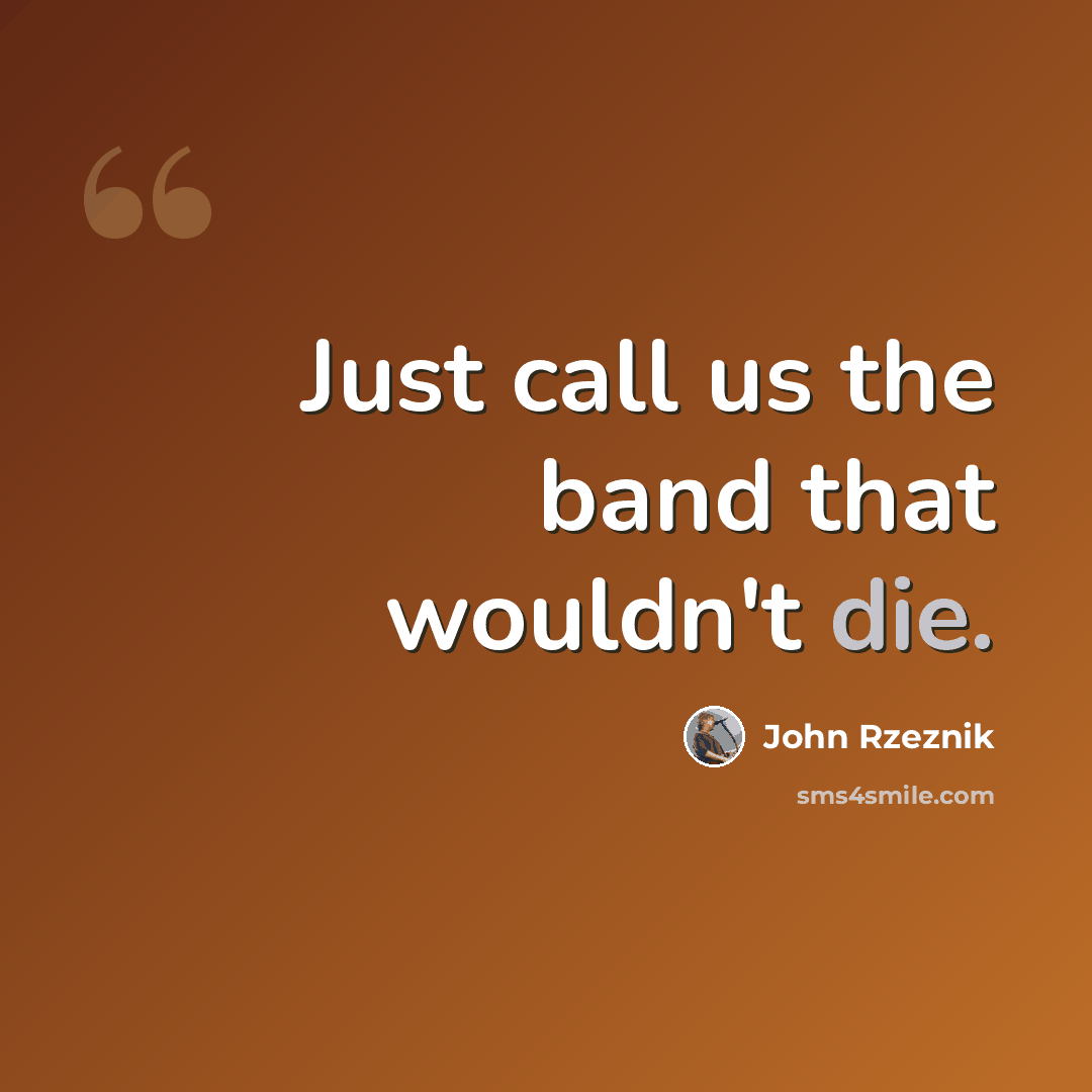 “Just call us the band that wouldn't die.” quote by John Rzeznik