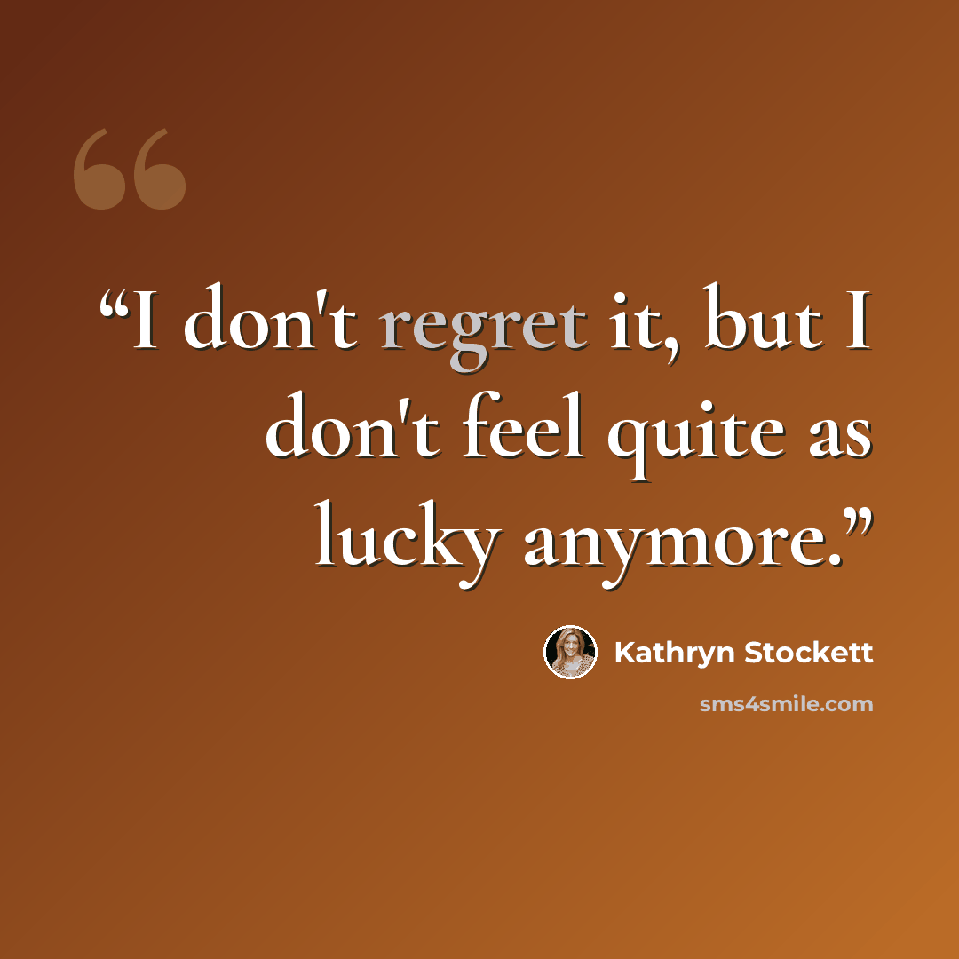 “I don't regret it, but I don't feel quite as lucky anymore.” quote by Kathryn Stockett