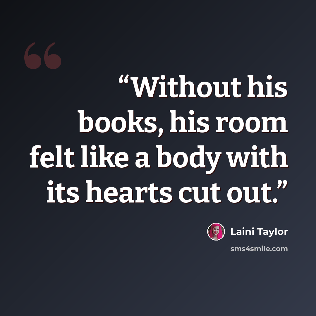 “Without his books, his room felt like a body with its hearts cut out.” quote by Laini Taylor