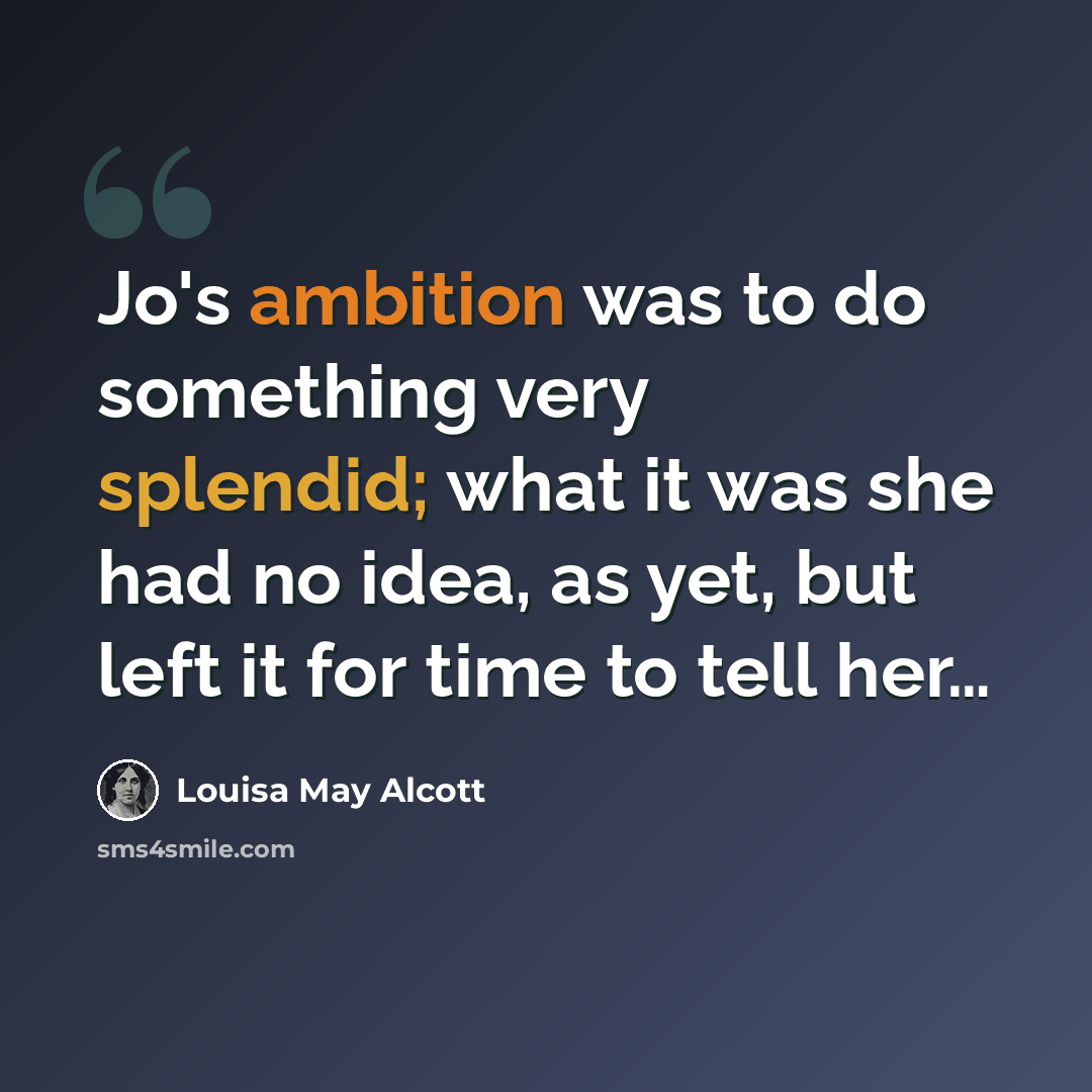 “Jo's ambition was to do something very splendid; what it was she had no idea, as yet, but left it for time to tell her…” quote by Louisa May Alcott