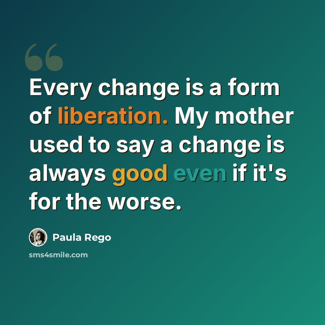 “Every change is a form of liberation. My mother used to say a change is always good even if it's for the worse.” quote by Paula Rego