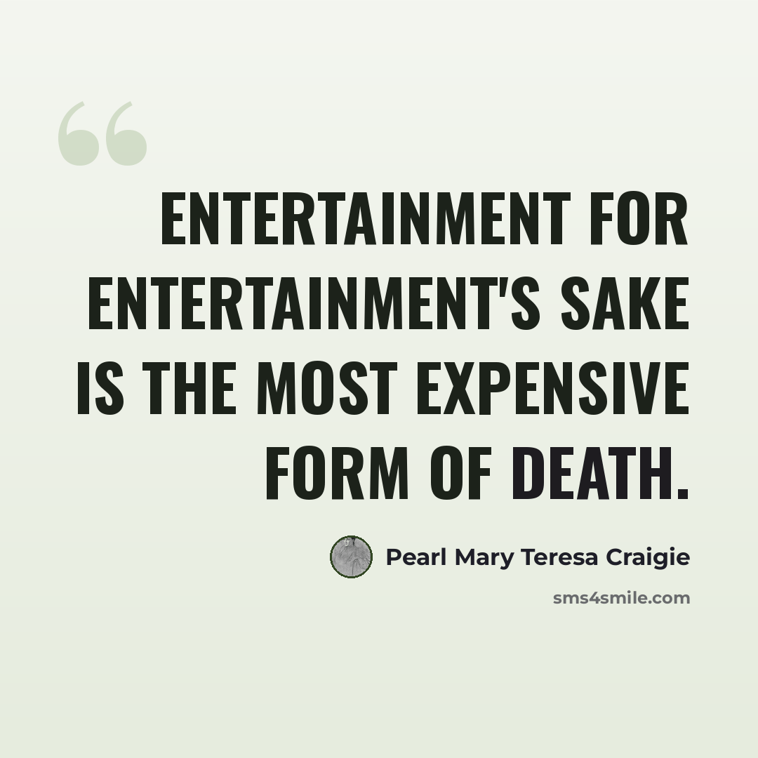 “Entertainment for entertainment's sake is the most expensive form of death.” quote by Pearl Mary Teresa Craigie