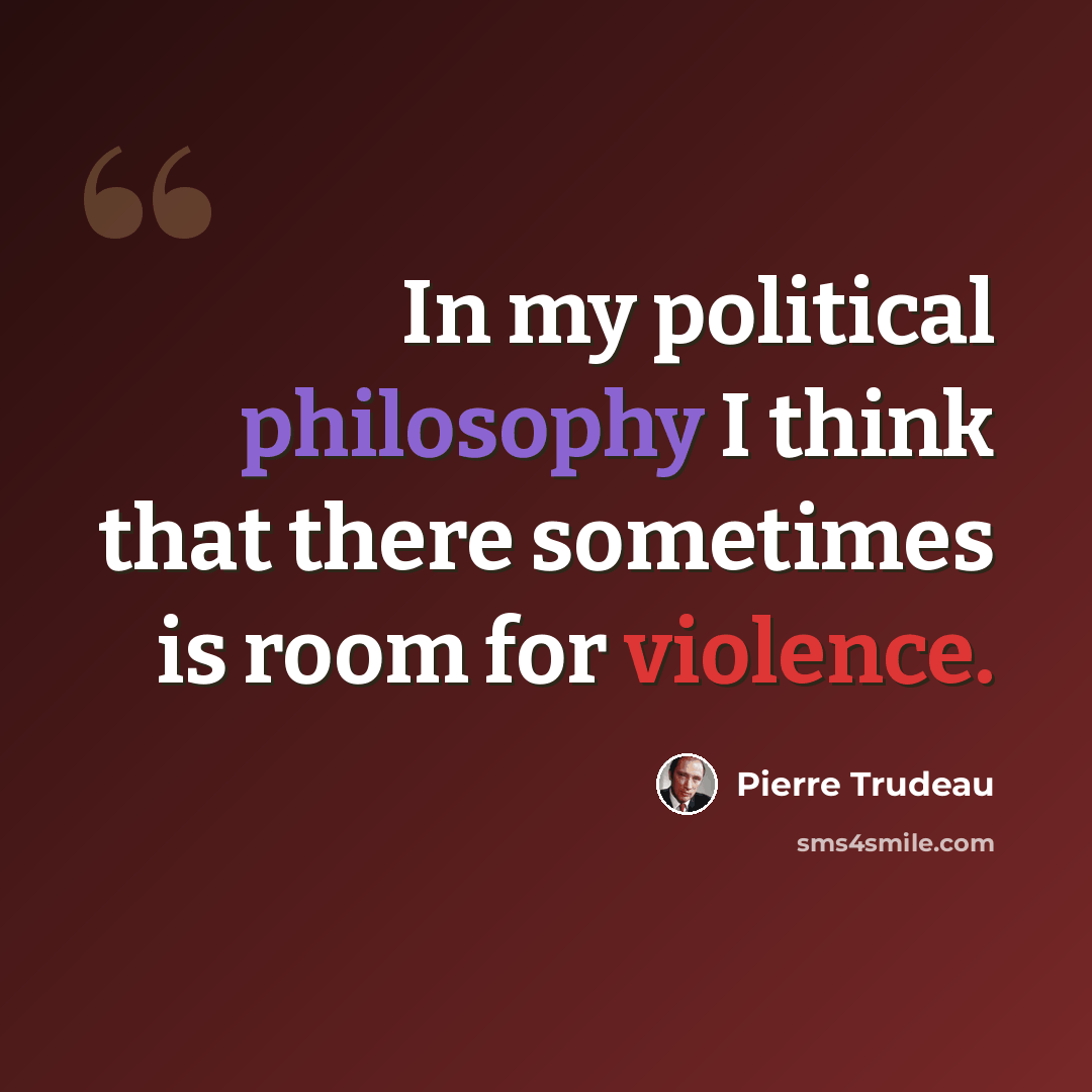 “In my political philosophy I think that there sometimes is room for violence.” quote by Pierre Trudeau