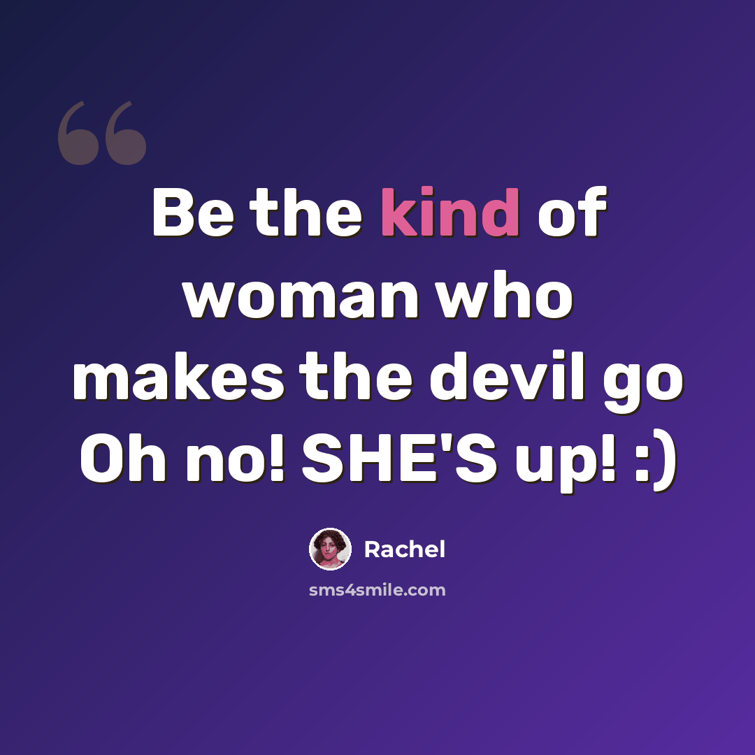 “Be the kind of woman who makes the devil go Oh no! SHE'S up! :)” quote by Rachel