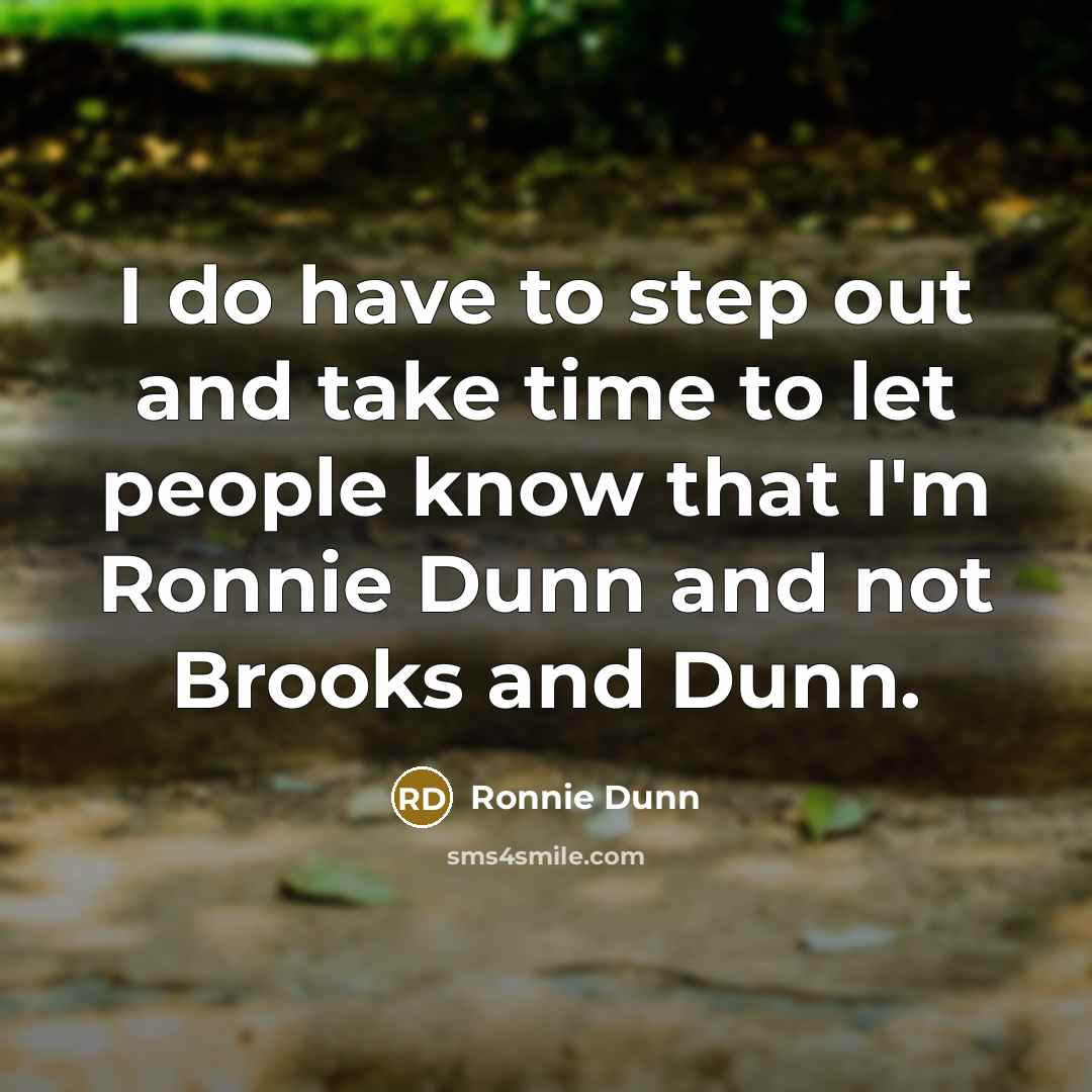 “I do have to step out and take time to let people know that I'm Ronnie Dunn and not Brooks and Dunn.” quote by Ronnie Dunn