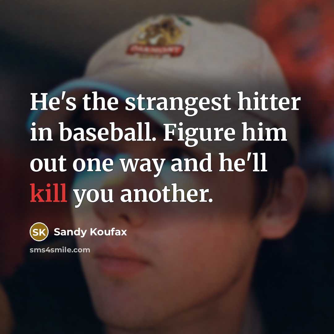 “He's the strangest hitter in baseball. Figure him out one way and he'll kill you another.” quote by Sandy Koufax