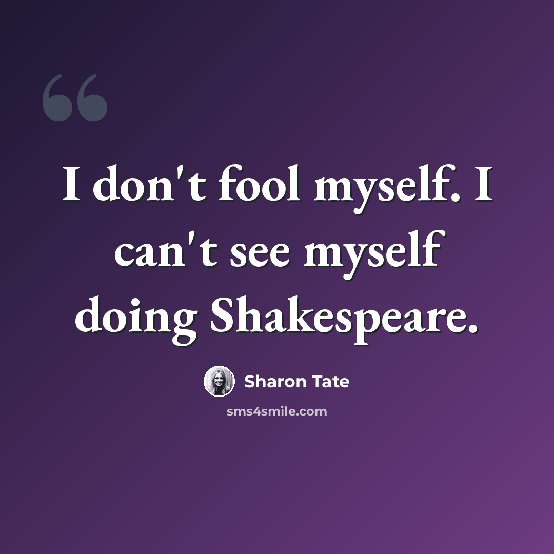 “I don't fool myself. I can't see myself doing Shakespeare.” quote by Sharon Tate